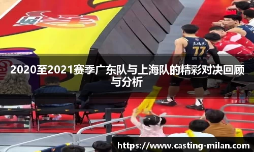 2020至2021赛季广东队与上海队的精彩对决回顾与分析